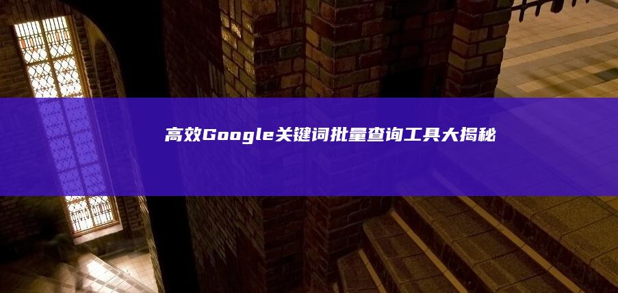 高效Google关键词批量查询工具大揭秘