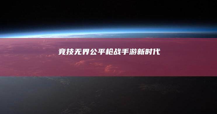 竞技无界：公平枪战手游新时代